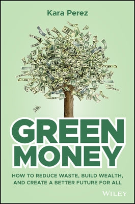 Green Money: How to Reduce Waste, Build Wealth, and Create a Better Future for All by Perez, Kara