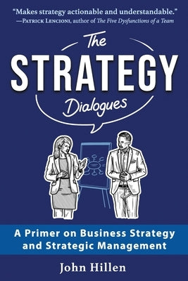 The Strategy Dialogues: A Primer on Business Strategy and Strategic Management by Hillen, John