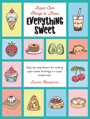 Everything Sweet: Step-By-Step Lessons for Making Super Sweet Drawings in a Super Simple Way by Bergstrom, Lauren