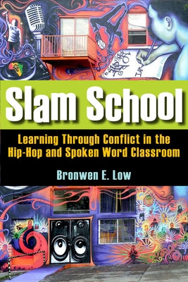 Slam School: Learning Through Conflict in the Hip-Hop and Spoken Word Classroom by Low, Bronwen