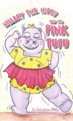 Hillary the Hippo and the Pink Tutu by Duffy, C. Delayne