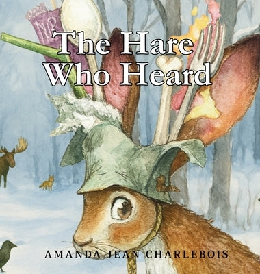 The Hare Who Heard by Charlebois, Amanda Jean