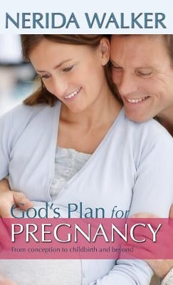 God's Plan for Pregnancy: From Conception to Childbirth and Beyond by Walker, Nerida