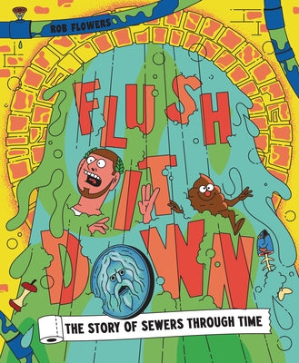 Flush It Down: The Story of Sewers Through Time by Flowers, Rob