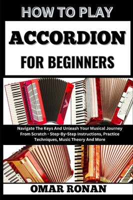 How to Play Accordion for Beginners: Navigate The Keys And Unleash Your Musical Journey From Scratch - Step-By-Step Instructions, Practice Techniques, by Ronan, Omar