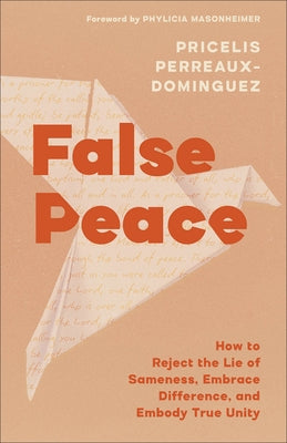 False Peace: How to Reject the Lie of Sameness, Embrace Difference, and Embody True Unity by Perreaux-Dominguez, Pricelis