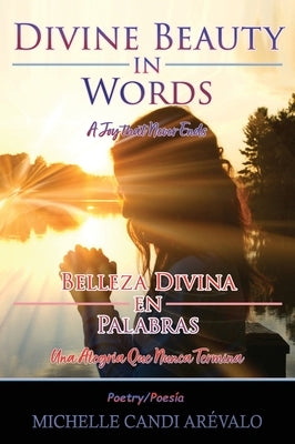 Divine Beauty in Words A Joy That Never Ends: Belleza Divina en Palabras Una Alegría Que Nunca Termina by Ar&#233;valo, Michelle Candi