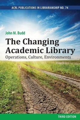 The Changing Academic Library: Operations, Culture, Environments by Budd, John