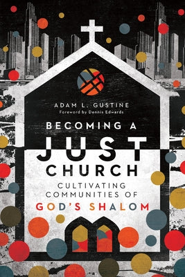 Becoming a Just Church: Cultivating Communities of God's Shalom by Gustine, Adam L.