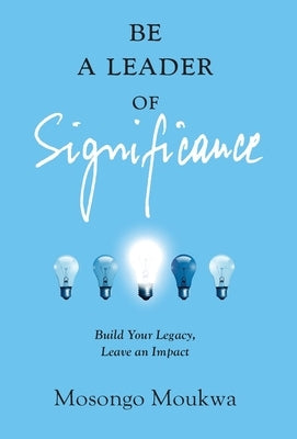 Be a Leader of Significance: Build Your Legacy, Leave an Impact by Moukwa, Mosongo