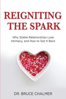 Reigniting The Spark: Why Stable Relationships Lose Intimacy and How to Get It Back by Chalmer, Bruce