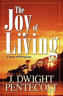 Joy of Living: A Study of Philippians by Pentecost, J. Dwight