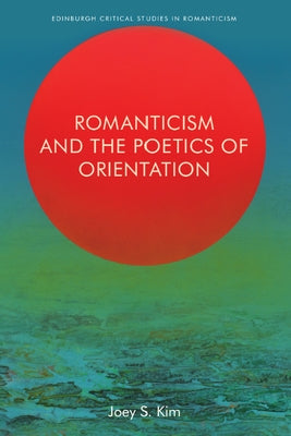 Romanticism and the Poetics of Orientation by S. Kim, Joey