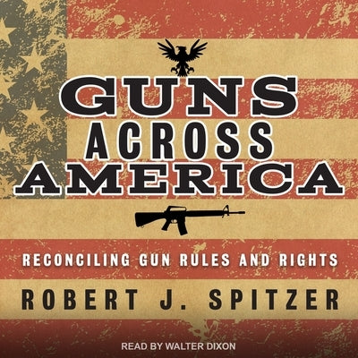 Guns Across America Lib/E: Reconciling Gun Rules and Rights by Dixon, Walter