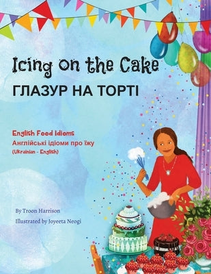 Icing on the Cake - English Food Idioms (Ukrainian-English): &#1043;&#1051;&#1040;&#1047;&#1059;&#1056; &#1053;&#1040; &#1058;&#1054;&#1056;&#1058;&#1 by Harrison, Troon