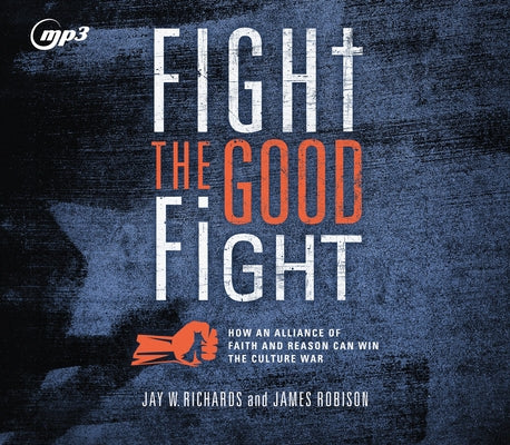 Fight the Good Fight: How an Alliance of Faith and Reason Can Win the Culture War by Richards, Jay W.