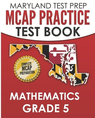 MARYLAND TEST PREP MCAP Practice Test Book Mathematics Grade 5: Complete Preparation for the MCAP Mathematics Assessments by Hawas, M.