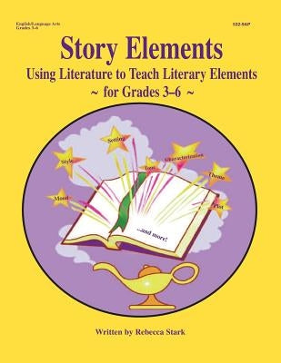 Story Elements: Grades 3-6: Using Literature to Teach Literary Elements by Stark, Rebecca