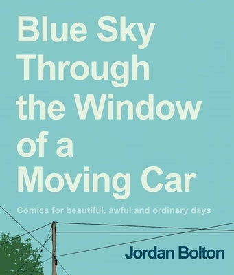 Blue Sky Through the Window of a Moving Car: Comics for Beautiful, Awful and Ordinary Days by Bolton, Jordan