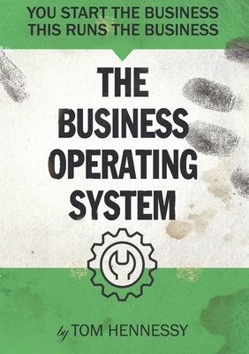 The Business Operating System: You start the business. This runs the business by Hennessy, Tom