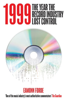 1999: The Year the Record Industry Lost Control by Forde, Eamonn