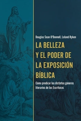 La Belleza Y El Poder de la Exposición Bíblica (the Beauty and Power of Biblical Exposition) by O'Donnell, Douglas