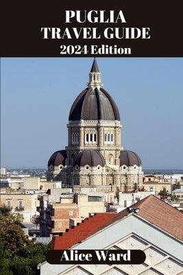 Puglia Travel Guide 2024: Beyond the Tourist Trail by Ward, Alice