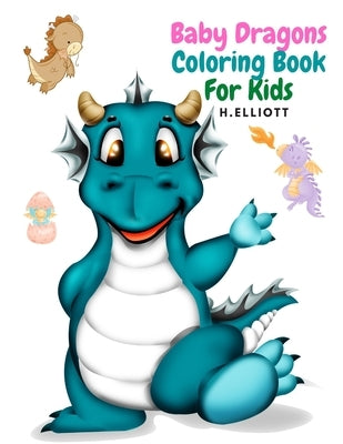 Baby Dragons Coloring Book For Kids: Enchanting Fantasy Coloring Book, A Coloring Book for Kids!, Girls And Boys, Perfect Coloring Book, Fun And Origi by Elliott, H.