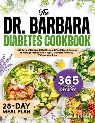 The Dr. Barbara Diabetes Cookbook: 365 Days of Barbara O'Neill Inspired Plant-Based Recipes to Manage Prediabetes & Type 2 Diabetes Naturally 28-Days by Bridge, Jacqueline