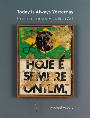 Today Is Always Yesterday: Contemporary Brazilian Art by Asbury, Michael