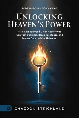Unlocking Heaven's Power: Activating Your God-Given Authority to Confront Darkness, Break Resistance, and Release Supernatural Outcomes by Strickland, Chazdon