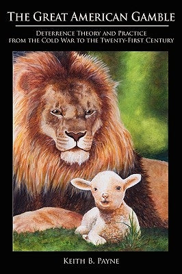 Great American Gamble: Deterrence Theory and Practice from the Cold War to the Twenty-First Century by Payne, Keith B.