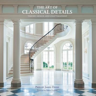 The Art of Classical Details: Theory, Design & Craftsmanship by Dodd, Phillip James