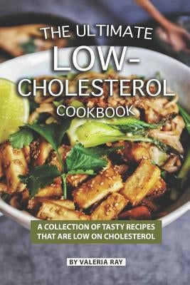 The Ultimate Low-Cholesterol Cookbook: A Collection of Tasty Recipes That Are Low on Cholesterol by Ray, Valeria