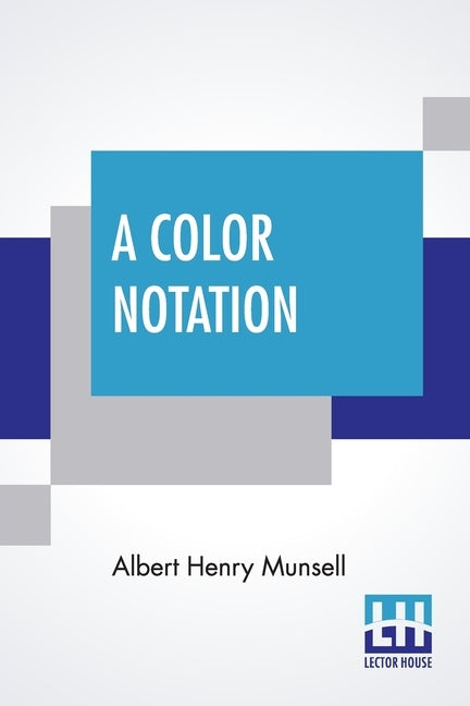 A Color Notation: A Measured Color System, Based On The Three Qualities Hue, Value, And Chroma With Illustrative Models, Charts, And A C by Munsell, Albert Henry