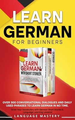 Learn German for Beginners: Over 300 Conversational Dialogues and Daily Used Phrases to Learn German in no Time. Grow Your Vocabulary with German by Mastery, Language