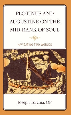 Plotinus and Augustine on the Mid-Rank of Soul: Navigating Two Worlds by Torchia, Op Joseph