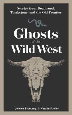 Ghosts of the Wild West: Stories from Deadwood, Tombstone, and the Old Frontier by Freeburg, Jessica