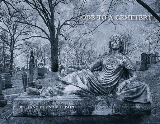 Ode to a Cemetery: Bethany Eden Jacobson by Jacobson, Bethany Eden