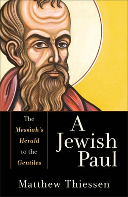 A Jewish Paul: The Messiah's Herald to the Gentiles by Thiessen, Matthew