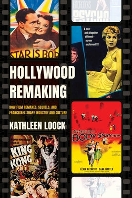 Hollywood Remaking: How Film Remakes, Sequels, and Franchises Shape Industry and Culture by Loock, Kathleen