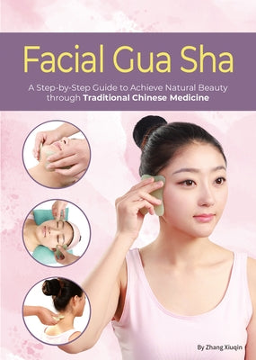 Facial Gua Sha: A Step-By-Step Guide to Achieve Natural Beauty Through Traditional Chinese Medicine by Zhang, Xiuqin