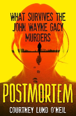 Postmortem: What Survives the John Wayne Gacy Murders by O'Neil, Courtney Lund