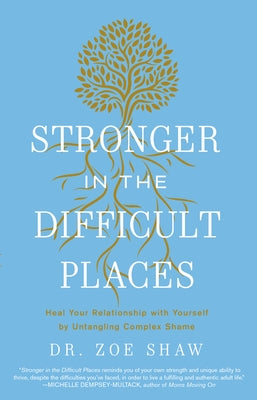 Stronger in the Difficult Places: Heal Your Relationship with Yourself by Untangling Complex Shame by Shaw, Zoe