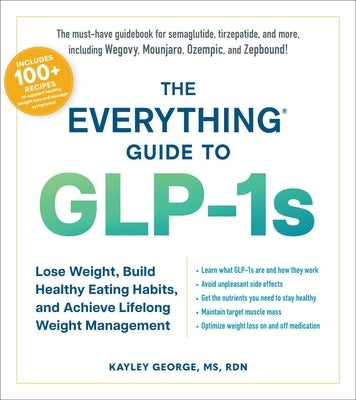 The Everything Guide to Glp-1s: Lose Weight, Build Healthy Eating Habits, and Achieve Lifelong Weight Management by George, Kayley