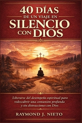 40 días de un viaje en silencio con Dios: Liberarse del desempeño espiritual para redescubrir una comunión profunda y sin distracciones con Dios by Nieto, Raymond J.