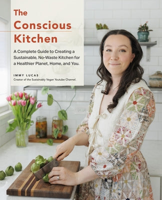 The Conscious Kitchen: A Beginner's Guide to Creating a Sustainable, No-Waste Kitchen for a Healthier Home and Planet by Lucas, Immy