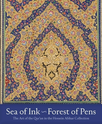 Sea of Ink--Forest of Pens: The Art of the Qur'an in the Hossein Afshar Collection by Roxburgh, David J.