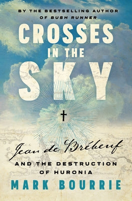 Crosses in the Sky: Jean de Br?beuf and the Destruction of Huronia by Bourrie, Mark