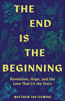 The End Is the Beginning: Revelation, Hope, and the Love That Lit the Stars by Fleming, Matthew Ian